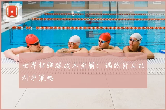 世界杯弹球战术全解：偶然背后的科学策略
