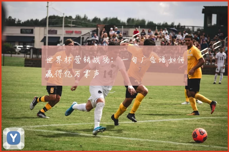 世界杯营销战场：一句广告语如何赢得亿万掌声