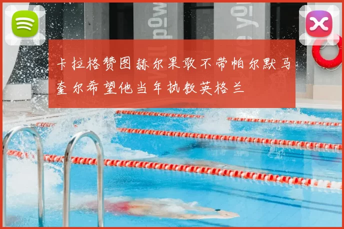 卡拉格赞图赫尔果敢不带帕尔默马奎尔希望他当年执教英格兰
