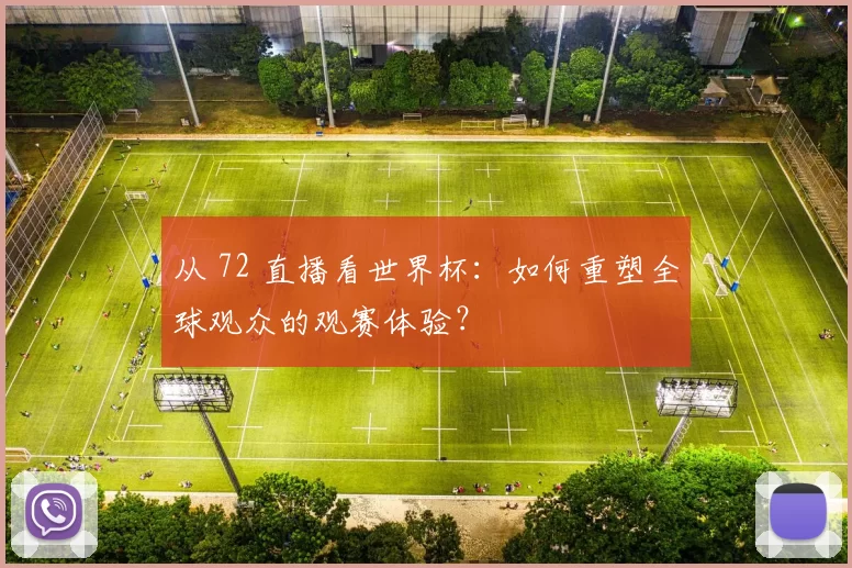 从 72 直播看世界杯:如何重塑全球观众的观赛体验?