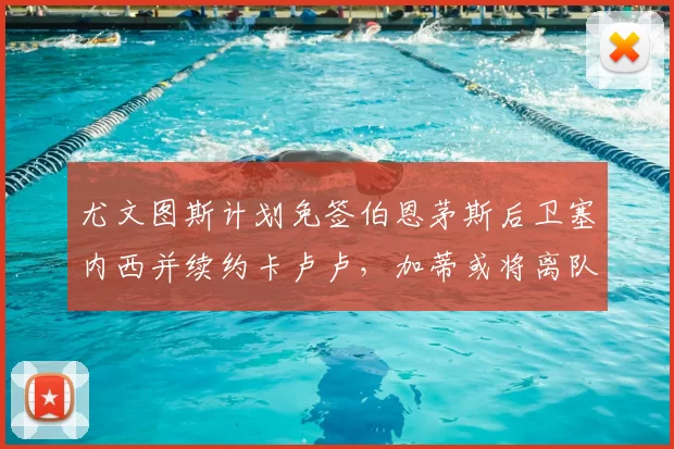 尤文图斯计划免签伯恩茅斯后卫塞内西并续约卡卢卢,加蒂或将离队