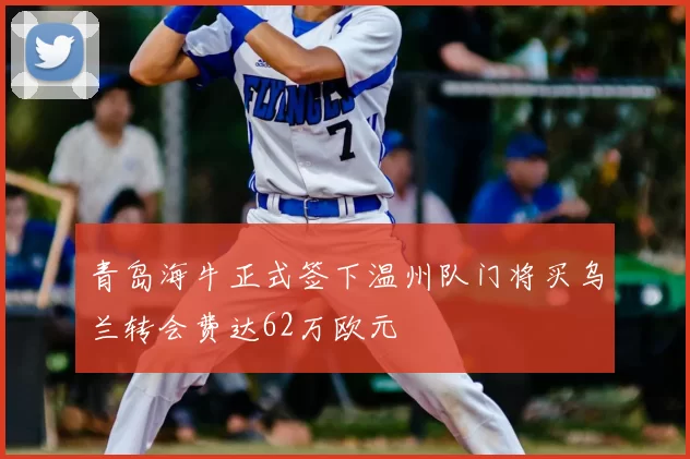 青岛海牛正式签下温州队门将买乌兰转会费达62万欧元