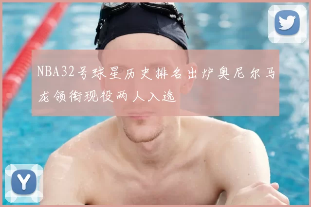 NBA32号球星历史排名出炉奥尼尔马龙领衔现役两人入选