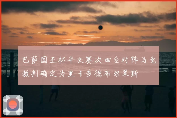 巴萨国王杯半决赛次回合对阵马竞裁判确定为里卡多德布尔果斯