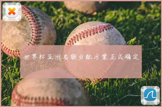 世界杯亚洲名额分配方案正式确定