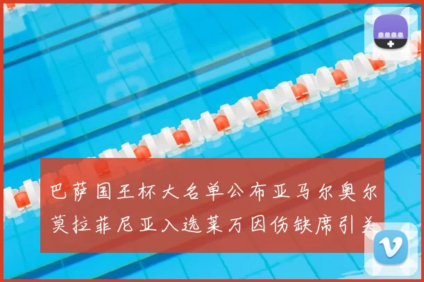 巴萨国王杯大名单公布亚马尔奥尔莫拉菲尼亚入选莱万因伤缺席引关注