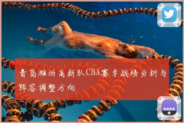 青岛潍坊高新队CBA赛季战绩分析与阵容调整方向