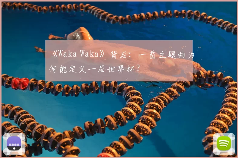 《Waka Waka》背后:一首主题曲为何能定义一届世界杯?