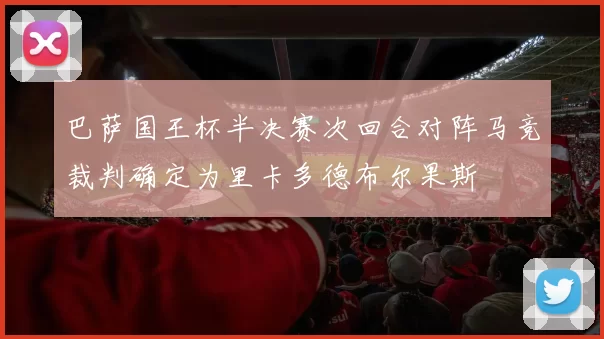 巴萨国王杯半决赛次回合对阵马竞裁判确定为里卡多德布尔果斯