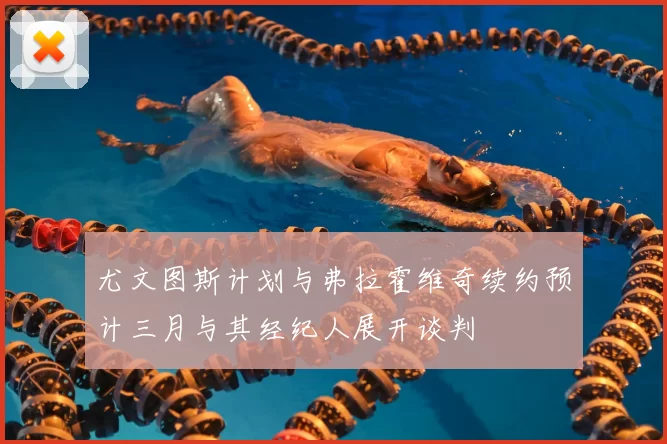 尤文图斯计划与弗拉霍维奇续约预计三月与其经纪人展开谈判