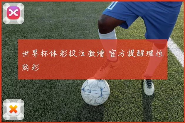 世界杯体彩投注激增 官方提醒理性购彩