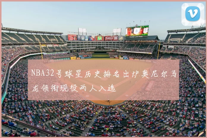 NBA32号球星历史排名出炉奥尼尔马龙领衔现役两人入选
