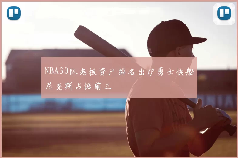 NBA30队老板资产排名出炉勇士快船尼克斯占据前三