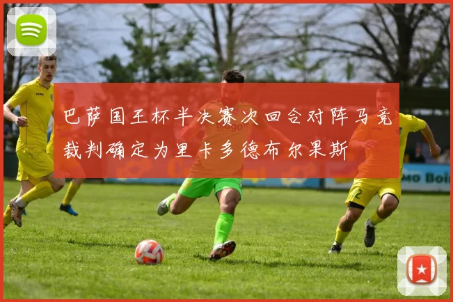 巴萨国王杯半决赛次回合对阵马竞裁判确定为里卡多德布尔果斯