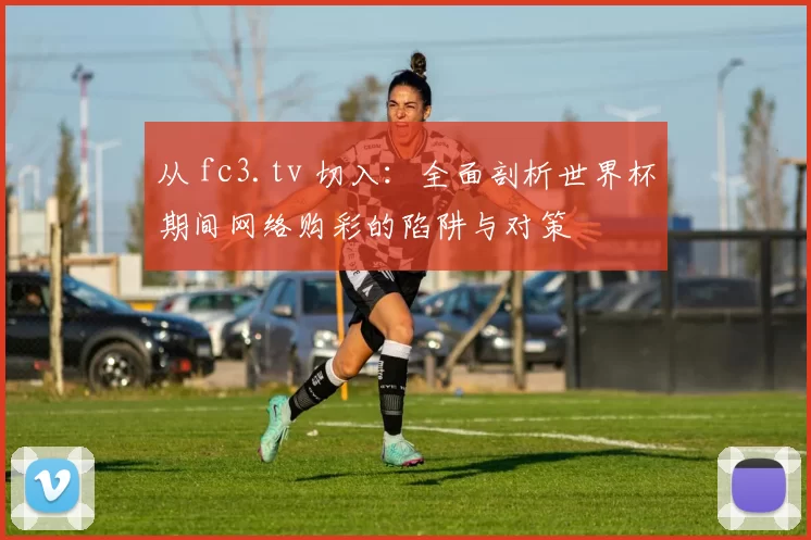 从 fc3.tv 切入:全面剖析世界杯期间网络购彩的陷阱与对策