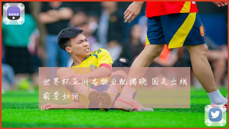 世界杯亚洲名额分配揭晓 国足出线前景如何