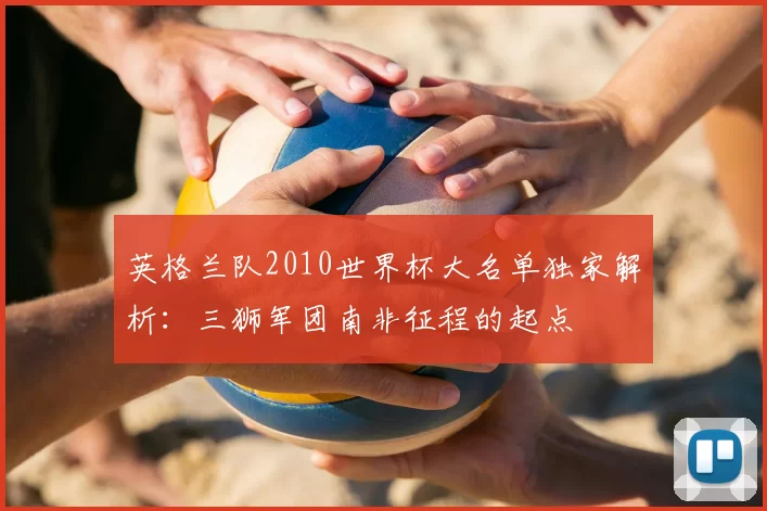 英格兰队2010世界杯大名单独家解析:三狮军团南非征程的起点