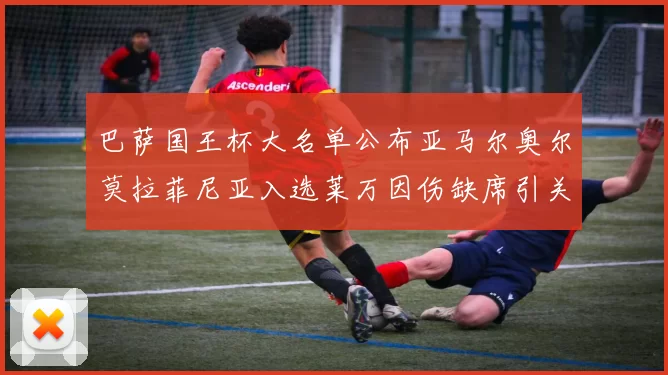 巴萨国王杯大名单公布亚马尔奥尔莫拉菲尼亚入选莱万因伤缺席引关注