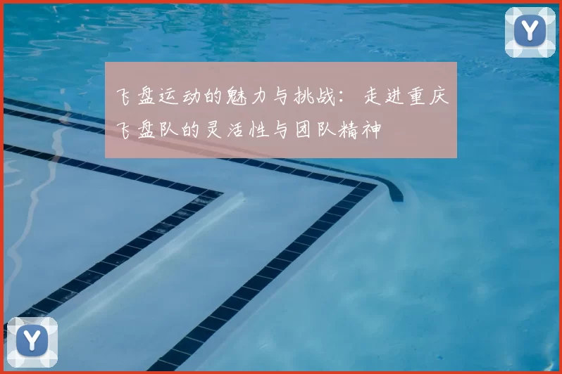 飞盘运动的魅力与挑战:走进重庆飞盘队的灵活性与团队精神