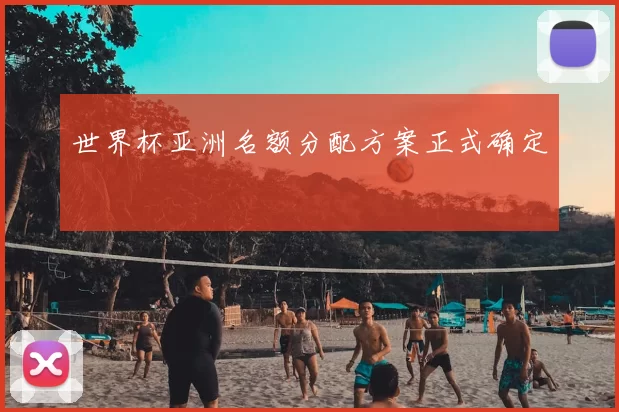 世界杯亚洲名额分配方案正式确定