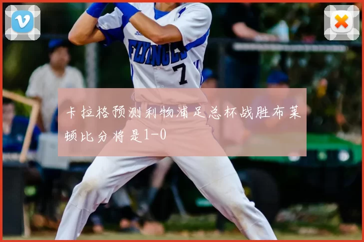 卡拉格预测利物浦足总杯战胜布莱顿比分将是1-0