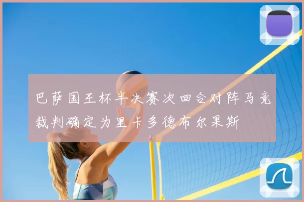 巴萨国王杯半决赛次回合对阵马竞裁判确定为里卡多德布尔果斯
