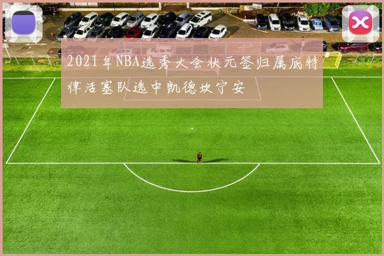 2021年NBA选秀大会状元签归属底特律活塞队选中凯德坎宁安