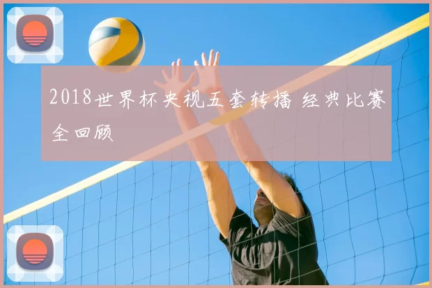 2018世界杯央视五套转播 经典比赛全回顾