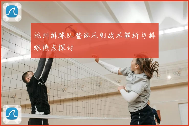 杭州排球队整体压制战术解析与排球热点探讨