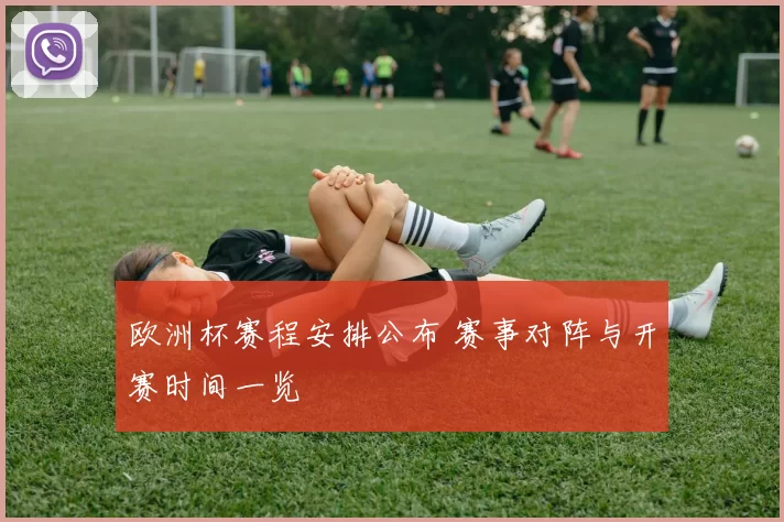 欧洲杯赛程安排公布 赛事对阵与开赛时间一览