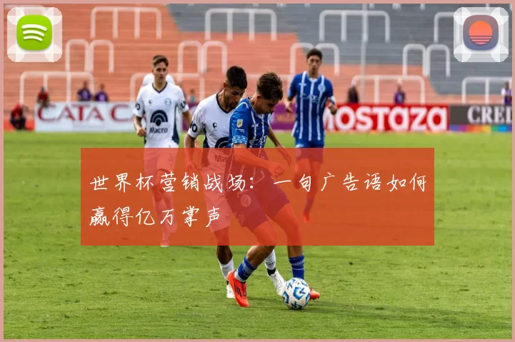 世界杯营销战场：一句广告语如何赢得亿万掌声