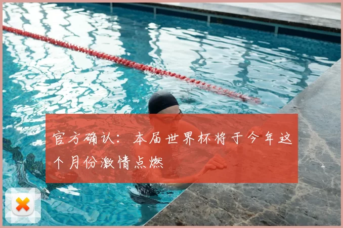 官方确认:本届世界杯将于今年这个月份激情点燃