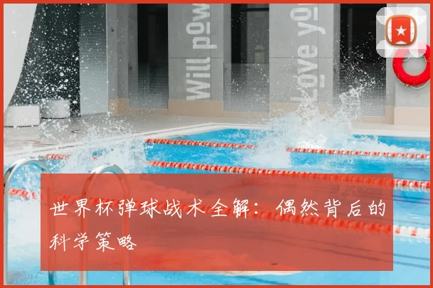 世界杯弹球战术全解：偶然背后的科学策略