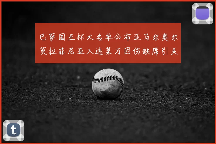巴萨国王杯大名单公布亚马尔奥尔莫拉菲尼亚入选莱万因伤缺席引关注