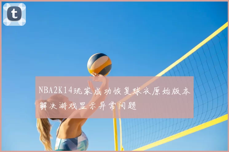 NBA2K14玩家成功恢复球衣原始版本解决游戏显示异常问题