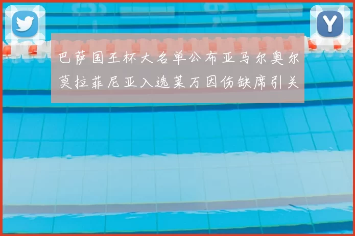 巴萨国王杯大名单公布亚马尔奥尔莫拉菲尼亚入选莱万因伤缺席引关注