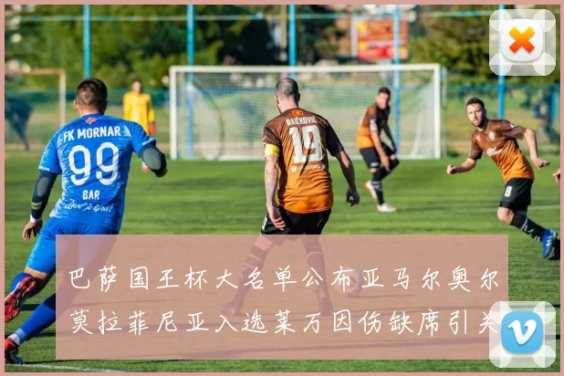巴萨国王杯大名单公布亚马尔奥尔莫拉菲尼亚入选莱万因伤缺席引关注