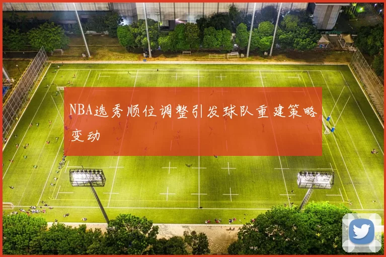 NBA选秀顺位调整引发球队重建策略变动