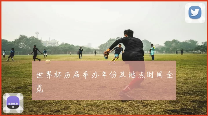 世界杯历届举办年份及地点时间全览