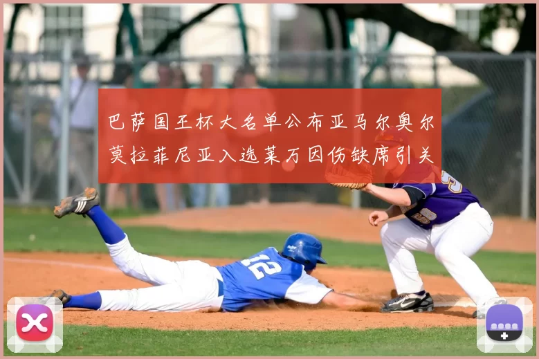 巴萨国王杯大名单公布亚马尔奥尔莫拉菲尼亚入选莱万因伤缺席引关注