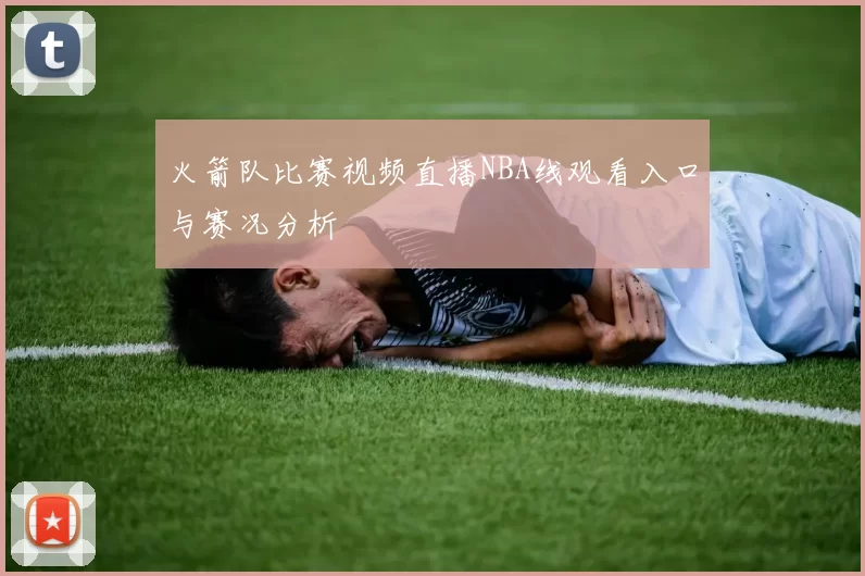 火箭队比赛视频直播NBA线观看入口与赛况分析