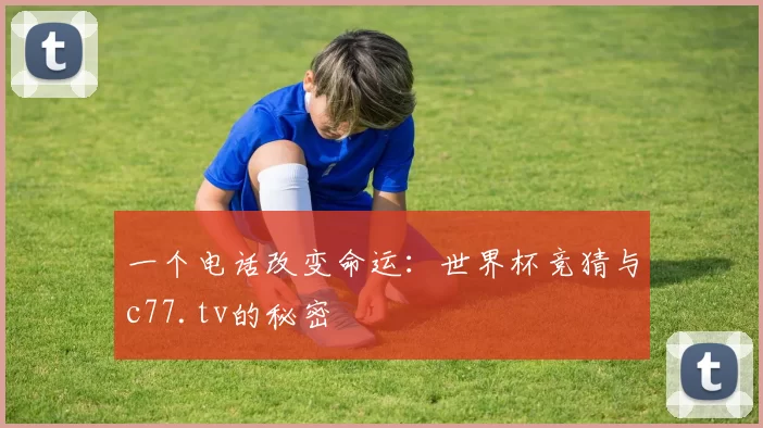 一个电话改变命运：世界杯竞猜与c77.tv的秘密