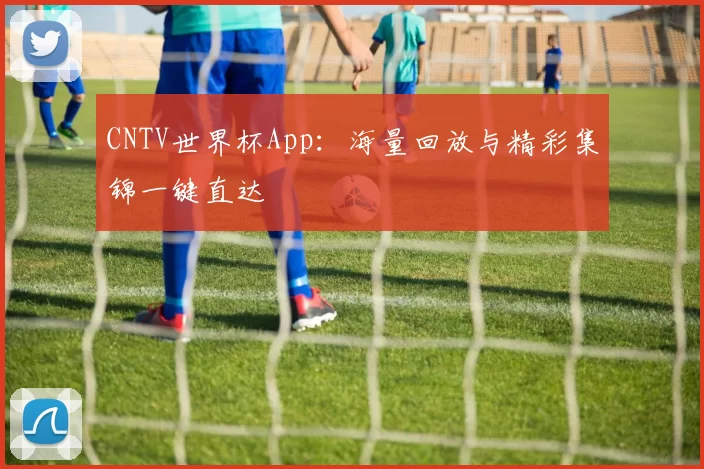 CNTV世界杯App:海量回放与精彩集锦一键直达