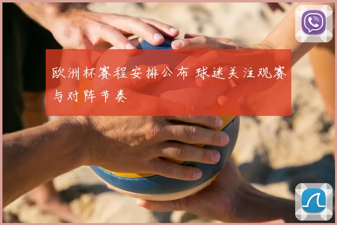 欧洲杯赛程安排公布 球迷关注观赛与对阵节奏