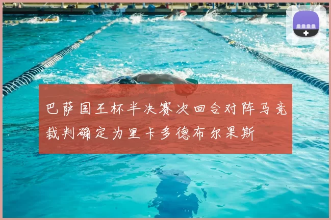 巴萨国王杯半决赛次回合对阵马竞裁判确定为里卡多德布尔果斯