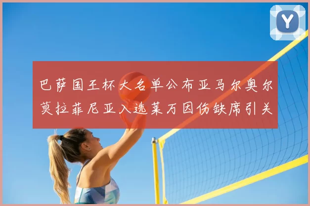 巴萨国王杯大名单公布亚马尔奥尔莫拉菲尼亚入选莱万因伤缺席引关注