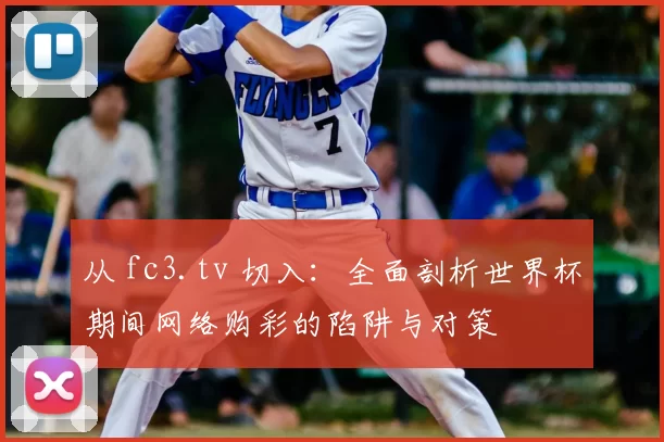 从 fc3.tv 切入:全面剖析世界杯期间网络购彩的陷阱与对策