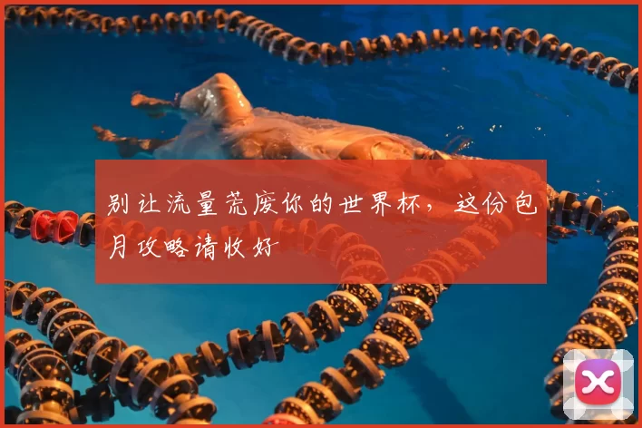 别让流量荒废你的世界杯,这份包月攻略请收好