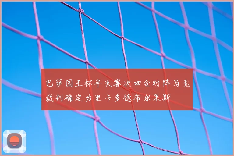巴萨国王杯半决赛次回合对阵马竞裁判确定为里卡多德布尔果斯
