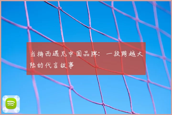 当梅西遇见中国品牌:一段跨越大陆的代言故事